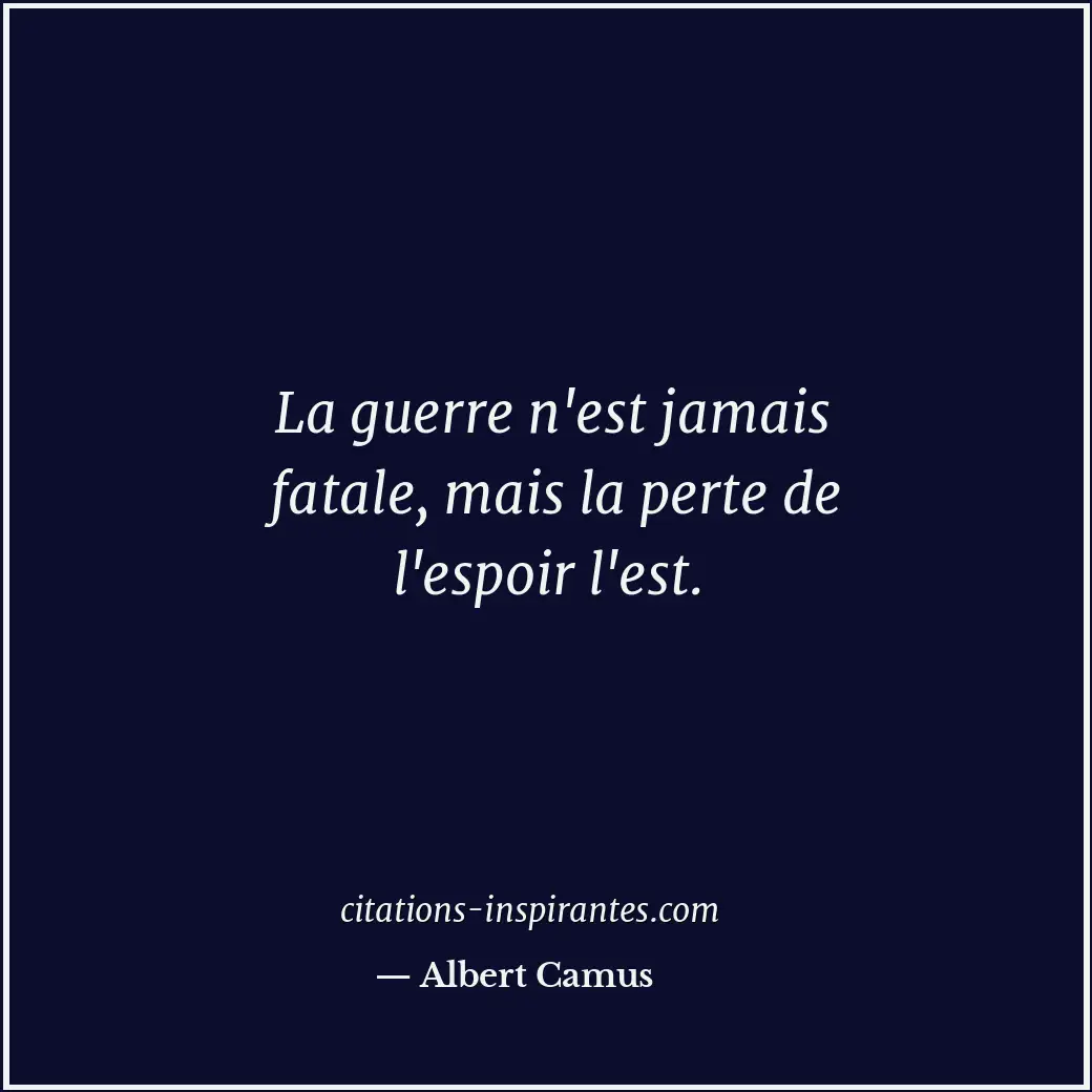 La guerre n'est jamais fatale, mais la perte de l'espoir l'est. Citation de Albert Camus