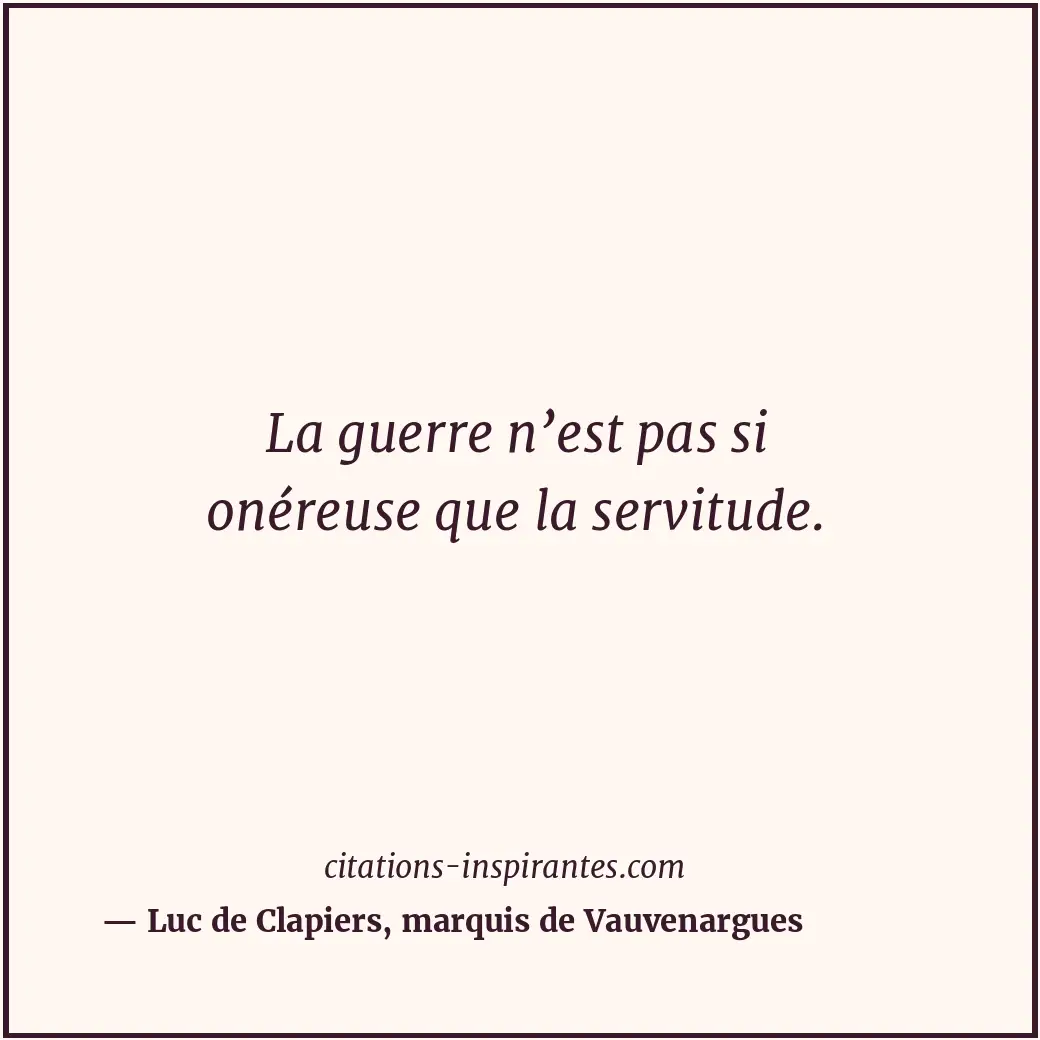 La guerre n’est pas si onéreuse que la servitude. Citation de Luc de Clapiers, marquis de Vauvenargues