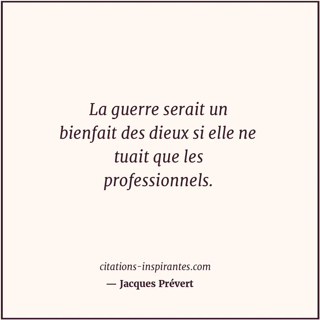La guerre serait un bienfait des dieux si elle ne tuait que les professionnels. Citation de Jacques Prévert