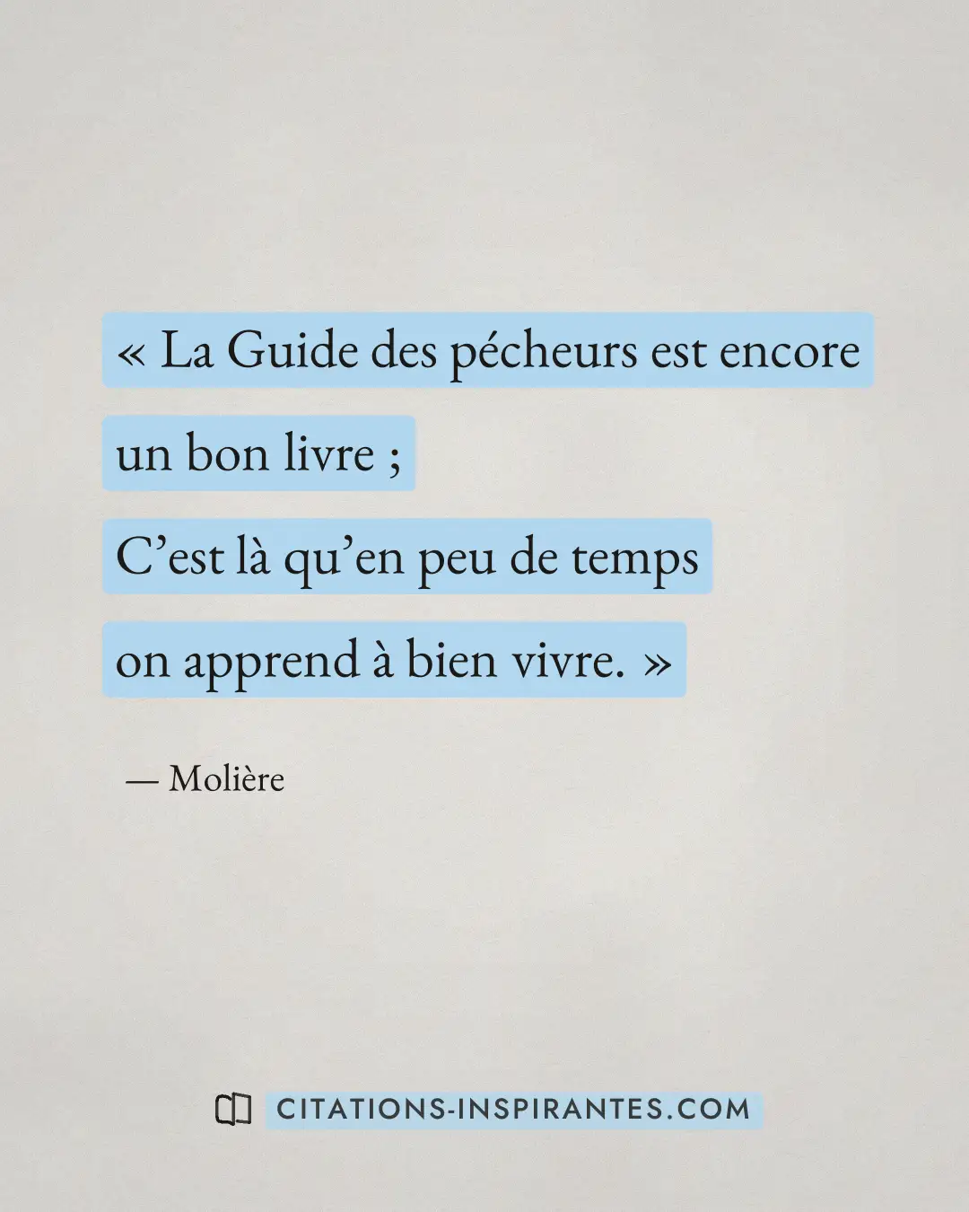 « La Guide des pécheurs est encore un bon livre ; - C’est là qu’en peu de temps on apprend à bien vivre. » — Molière