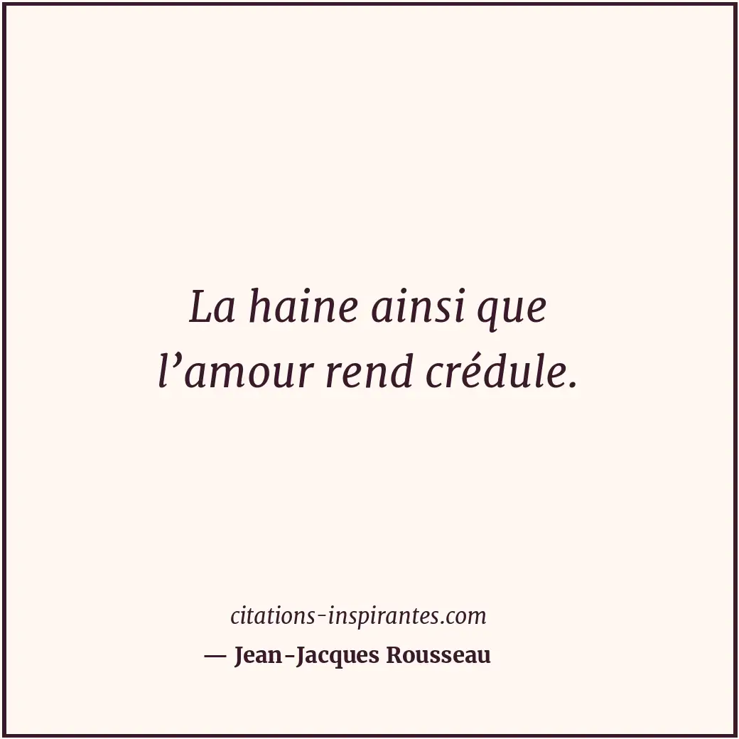La haine ainsi que l’amour rend crédule. Citation de Jean-Jacques Rousseau