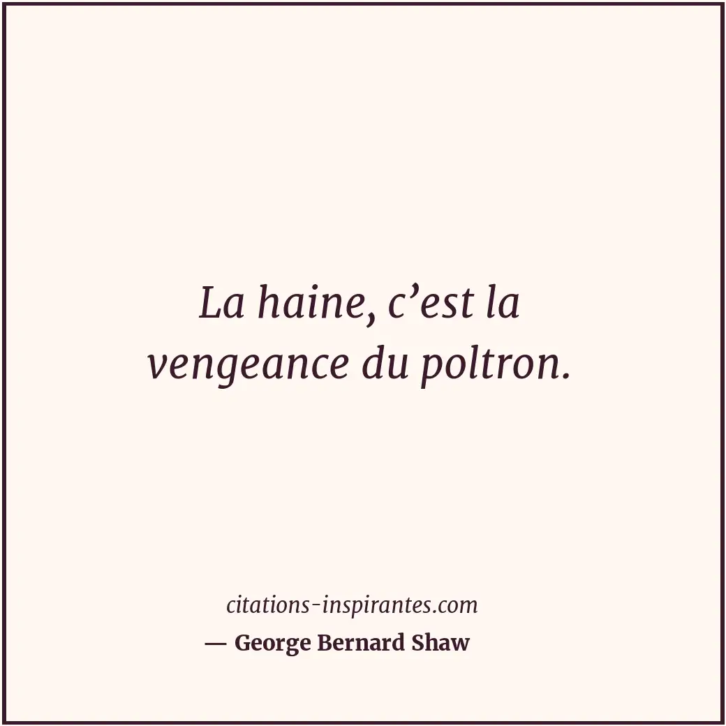 La haine, c’est la vengeance du poltron. Citation de George Bernard Shaw