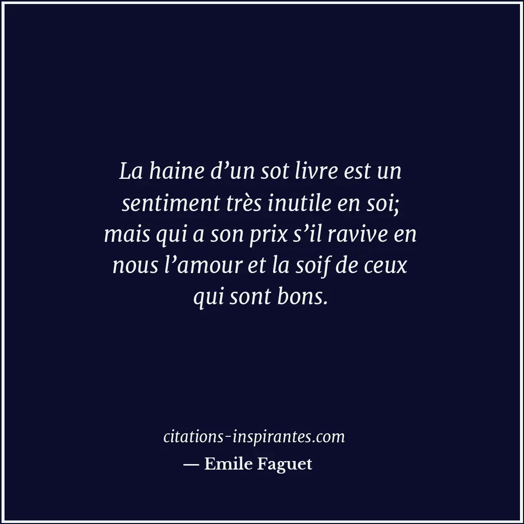 La haine d’un sot livre est un sentiment très inutile en soi; mais qui a son pri... Citation de Emile Faguet