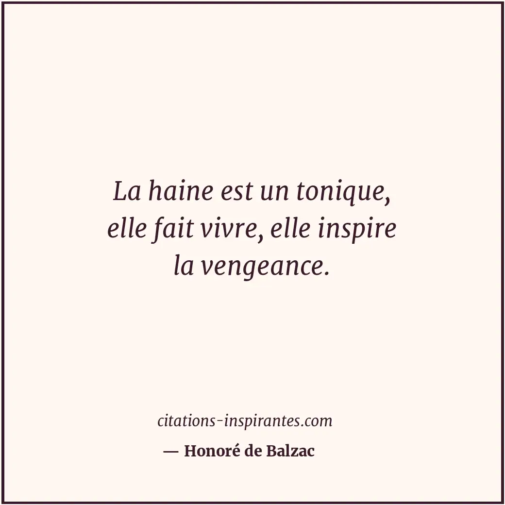 La haine est un tonique, elle fait vivre, elle inspire la vengeance. Citation de Honoré de Balzac