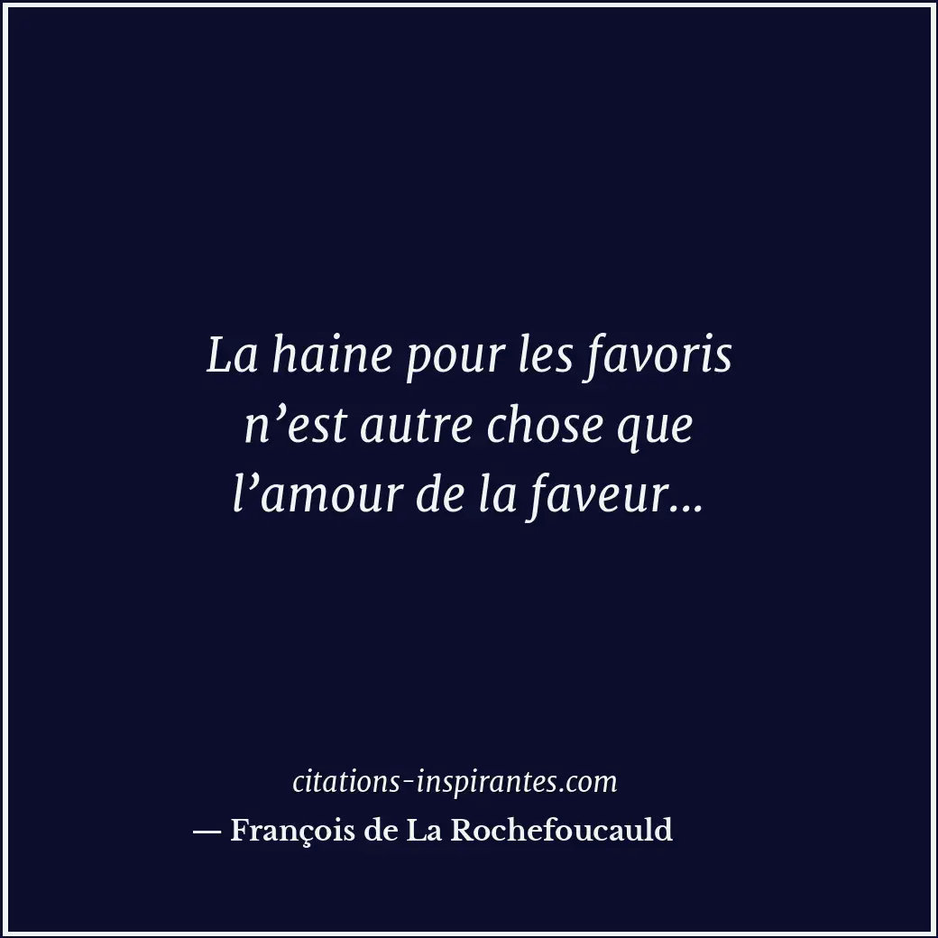 La haine pour les favoris n’est autre chose que l’amour de la faveur... Citation de François de La Rochefoucauld