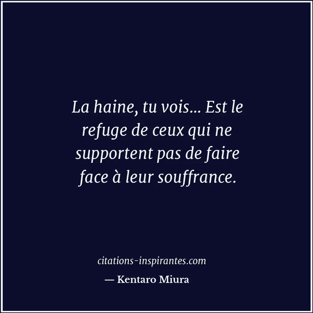 La haine, tu vois... Est le refuge de ceux qui ne supportent pas de faire face à... Citation de Kentaro Miura