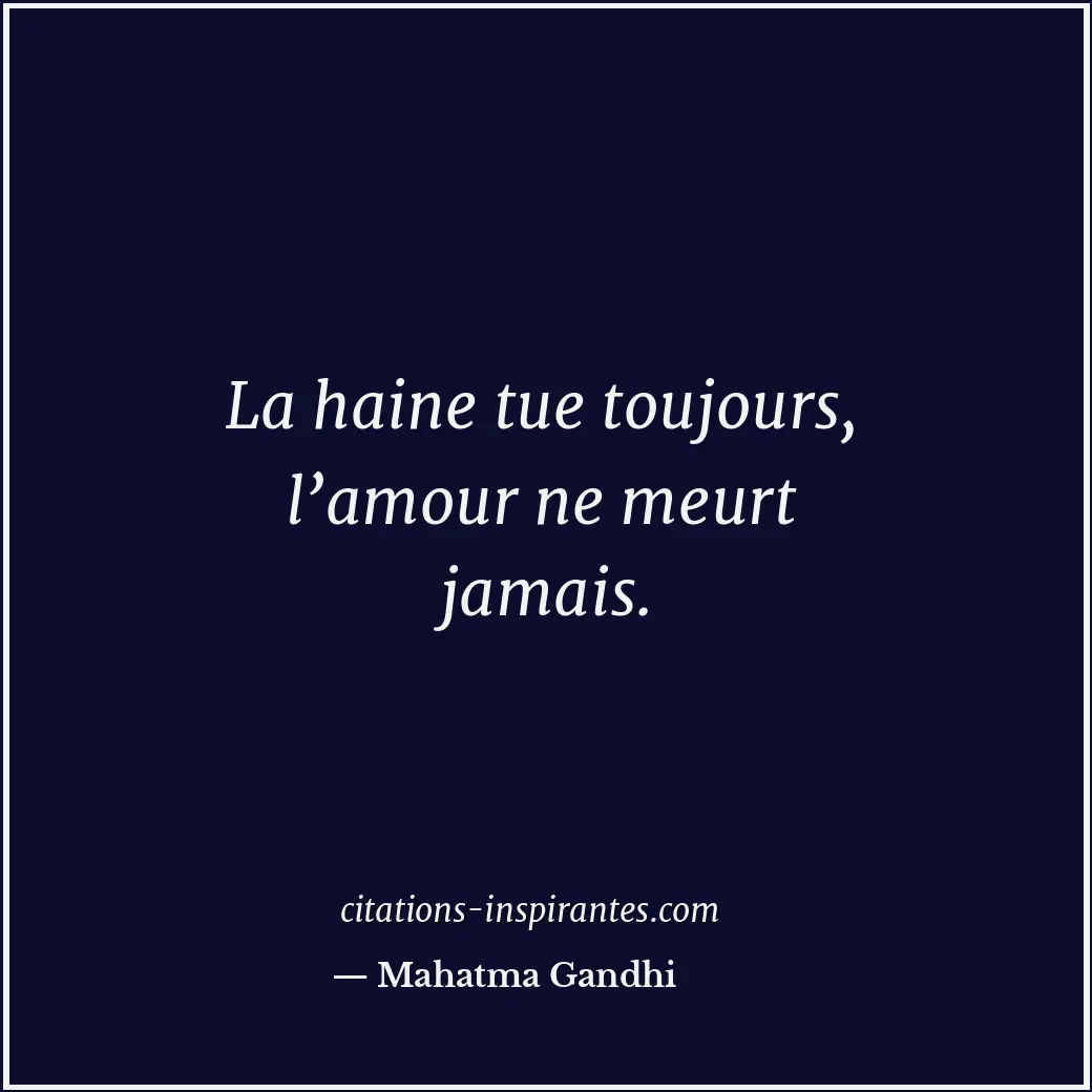 La haine tue toujours, l’amour ne meurt jamais. Citation de Mahatma Gandhi