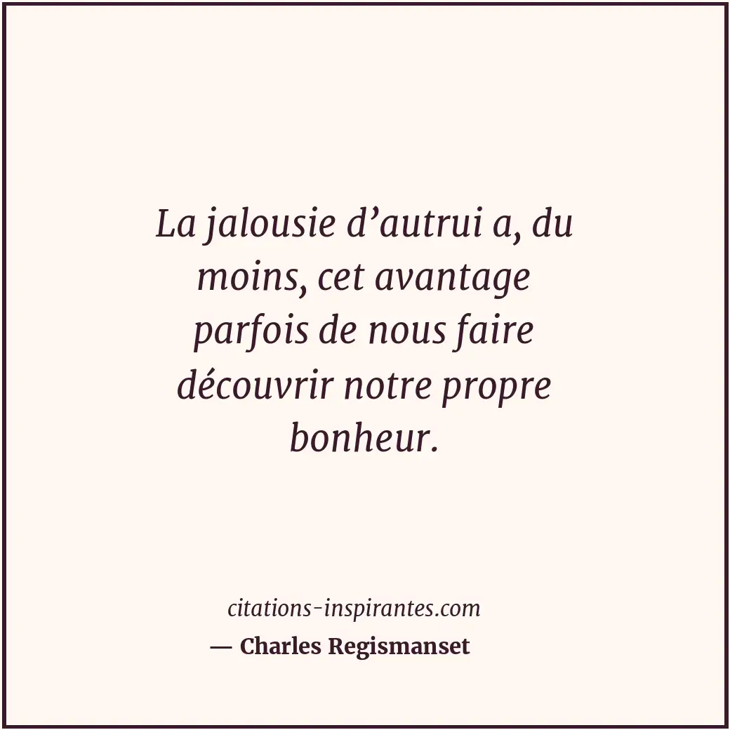 La jalousie d’autrui a, du moins, cet avantage parfois de nous faire découvrir n... Citation de Charles Regismanset