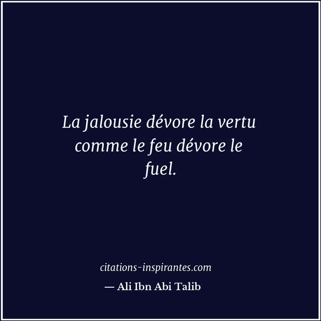 La jalousie dévore la vertu comme le feu dévore le fuel. Citation de Ali Ibn Abi Talib