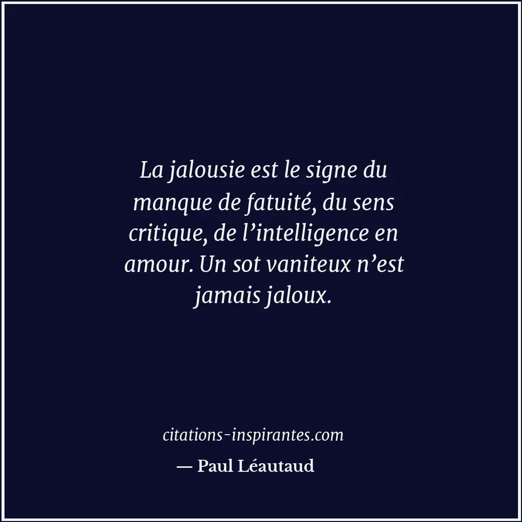 La jalousie est le signe du manque de fatuité, du sens critique, de l’intelligen... Citation de Paul Léautaud