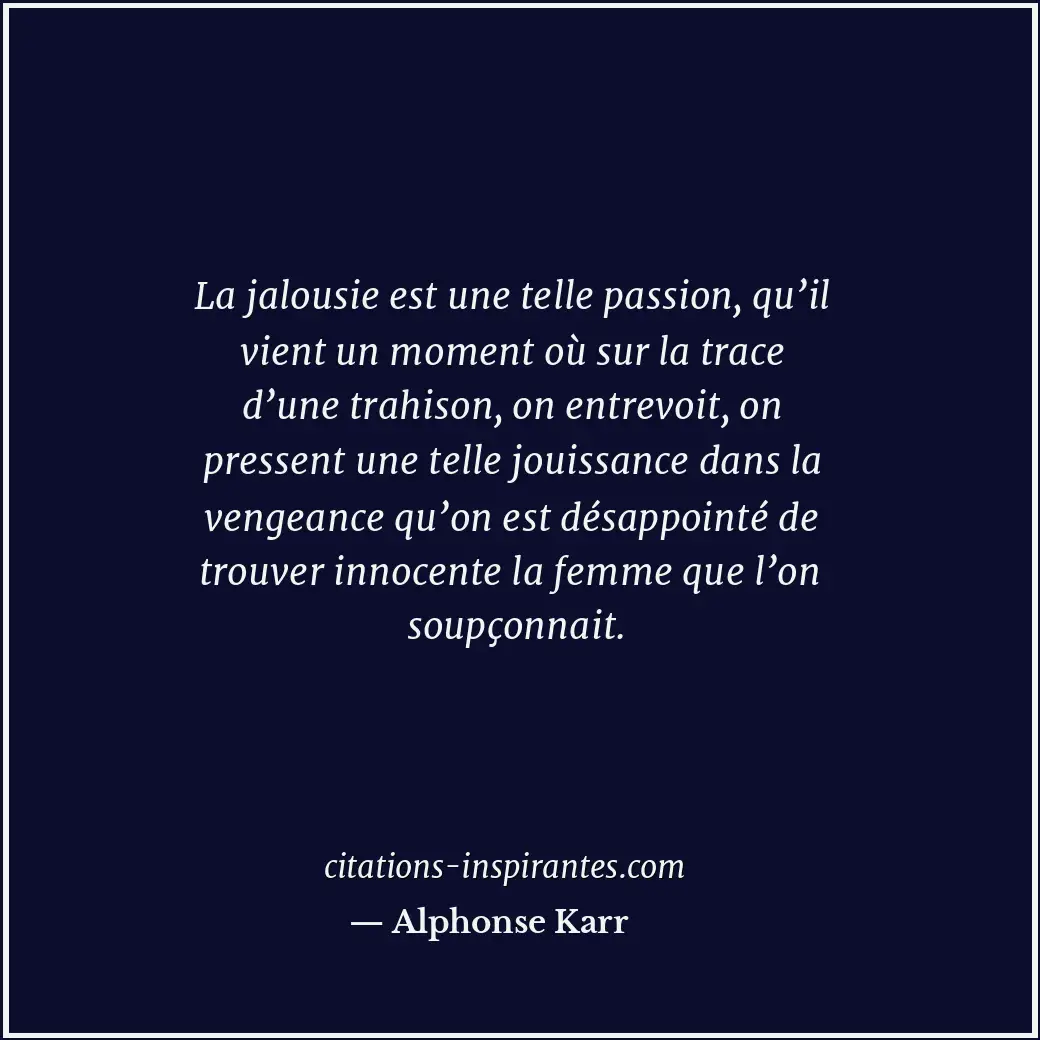 La jalousie est une telle passion, qu’il vient un moment où sur la trace d’une t... Citation de Alphonse Karr