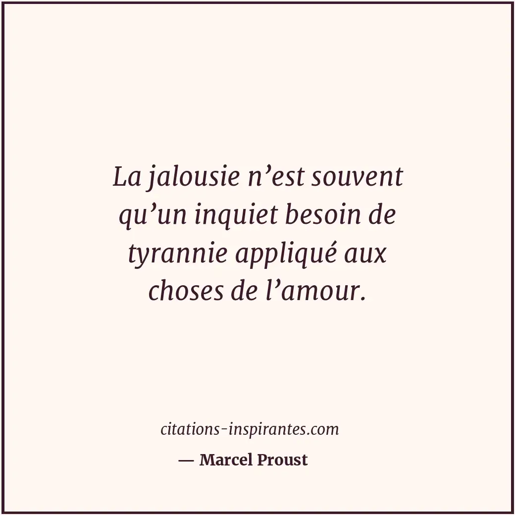 La jalousie n’est souvent qu’un inquiet besoin de tyrannie appliqué aux choses d... Citation de Marcel Proust
