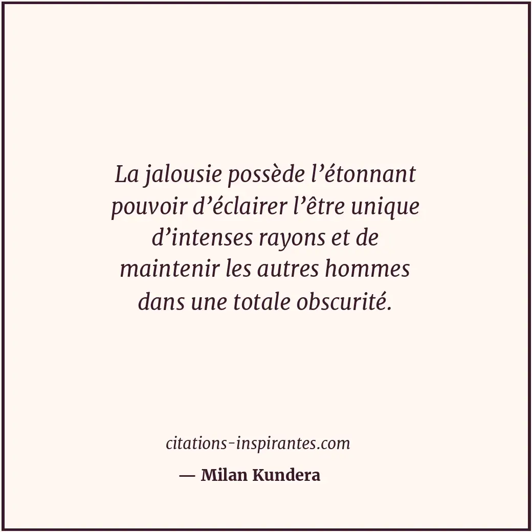 La jalousie possède l’étonnant pouvoir d’éclairer l’être unique d’intenses rayon... Citation de Milan Kundera