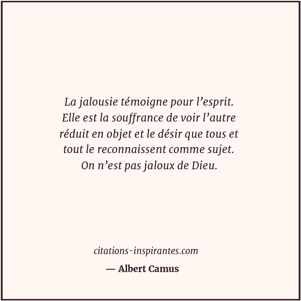 La jalousie témoigne pour l’esprit. Elle est la souffrance de voir l’autre rédui... Citation de Albert Camus