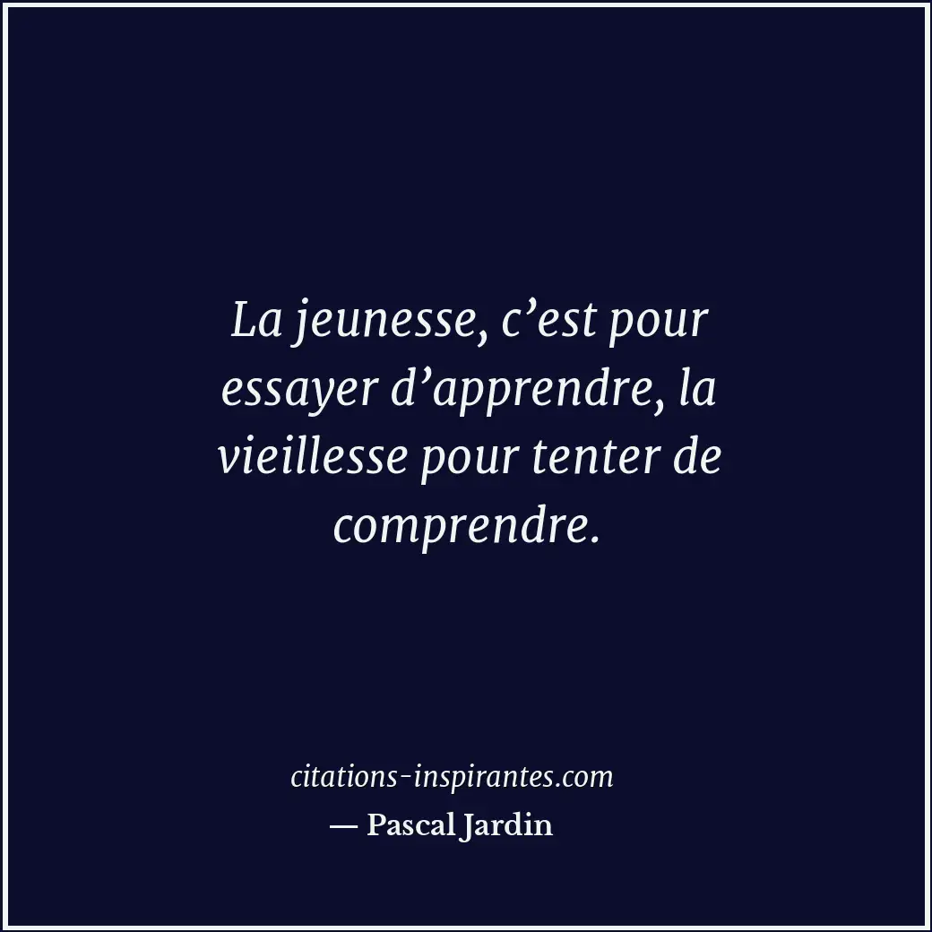 La jeunesse, c’est pour essayer d’apprendre, la vieillesse pour tenter de compre... Citation de Pascal Jardin