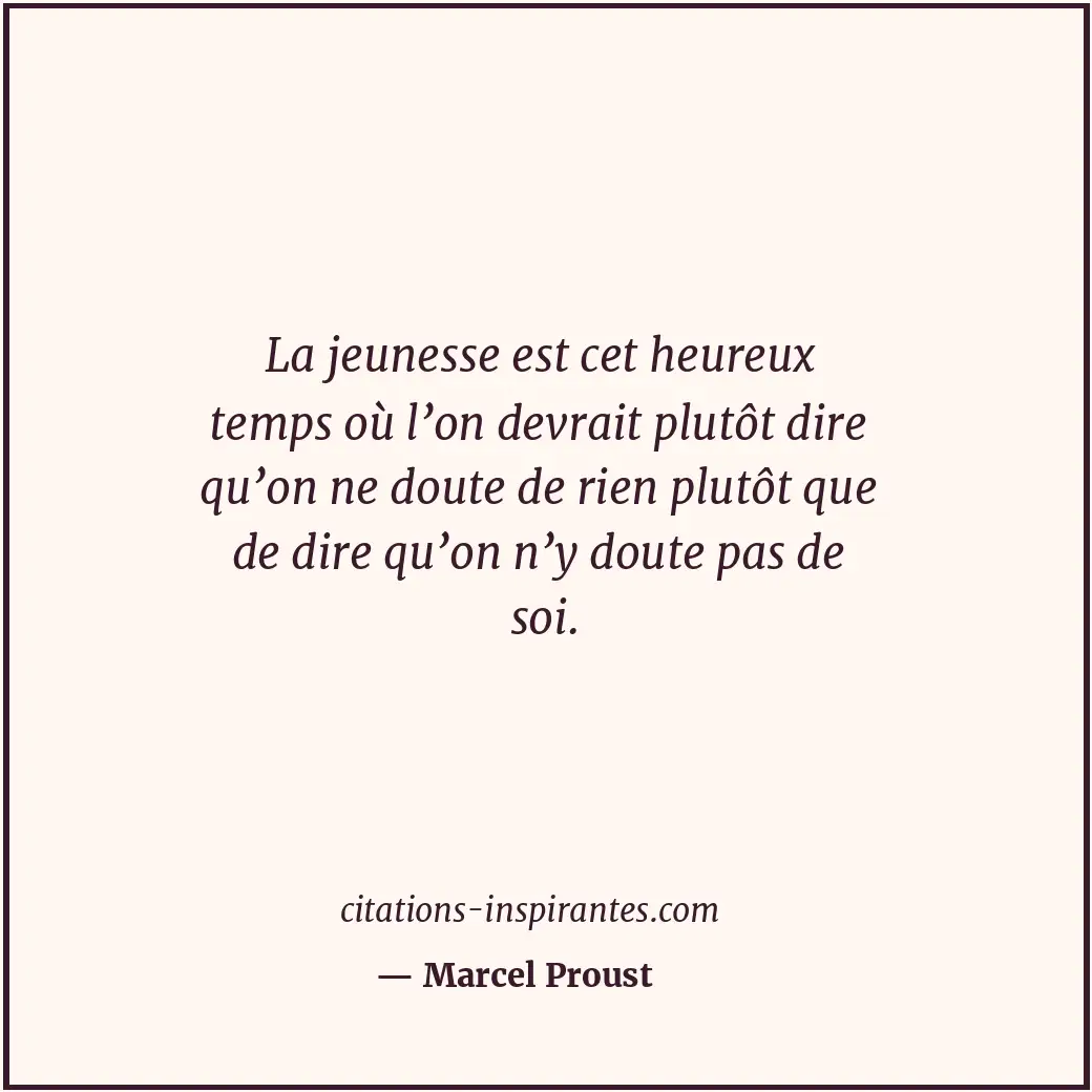La jeunesse est cet heureux temps où l’on devrait plutôt dire qu’on ne doute de... Citation de Marcel Proust