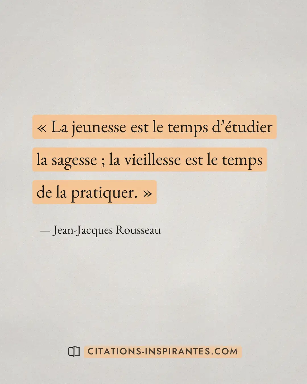« La jeunesse est le temps d’étudier la sagesse ; la vieillesse est le temps de la pratiquer. » — Jean-Jacques Rousseau