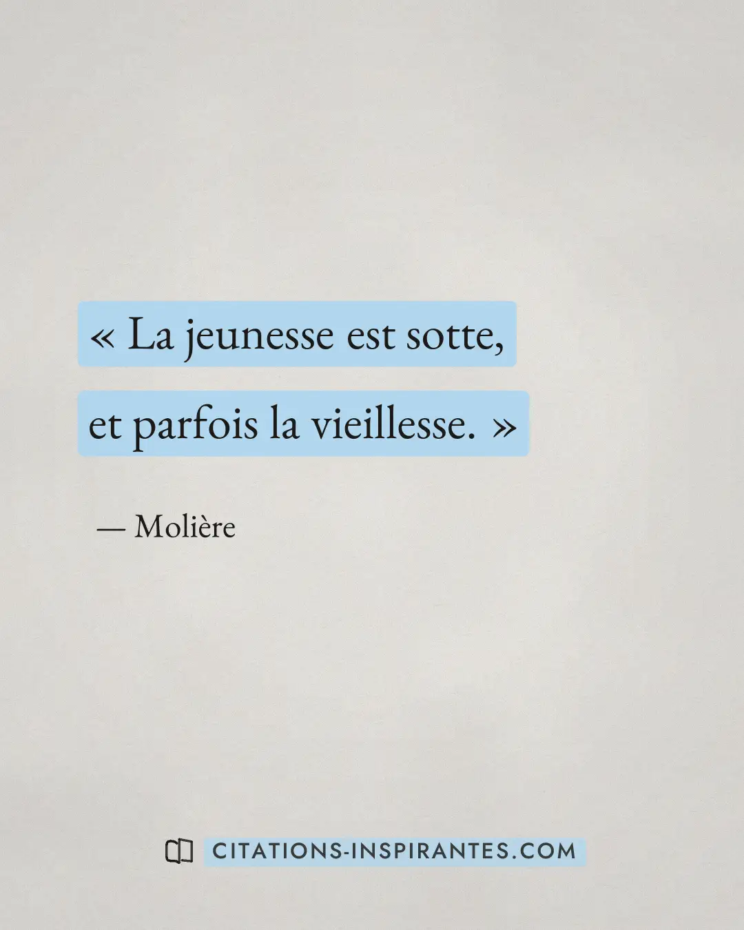 « La jeunesse est sotte, et parfois la vieillesse. » — Molière