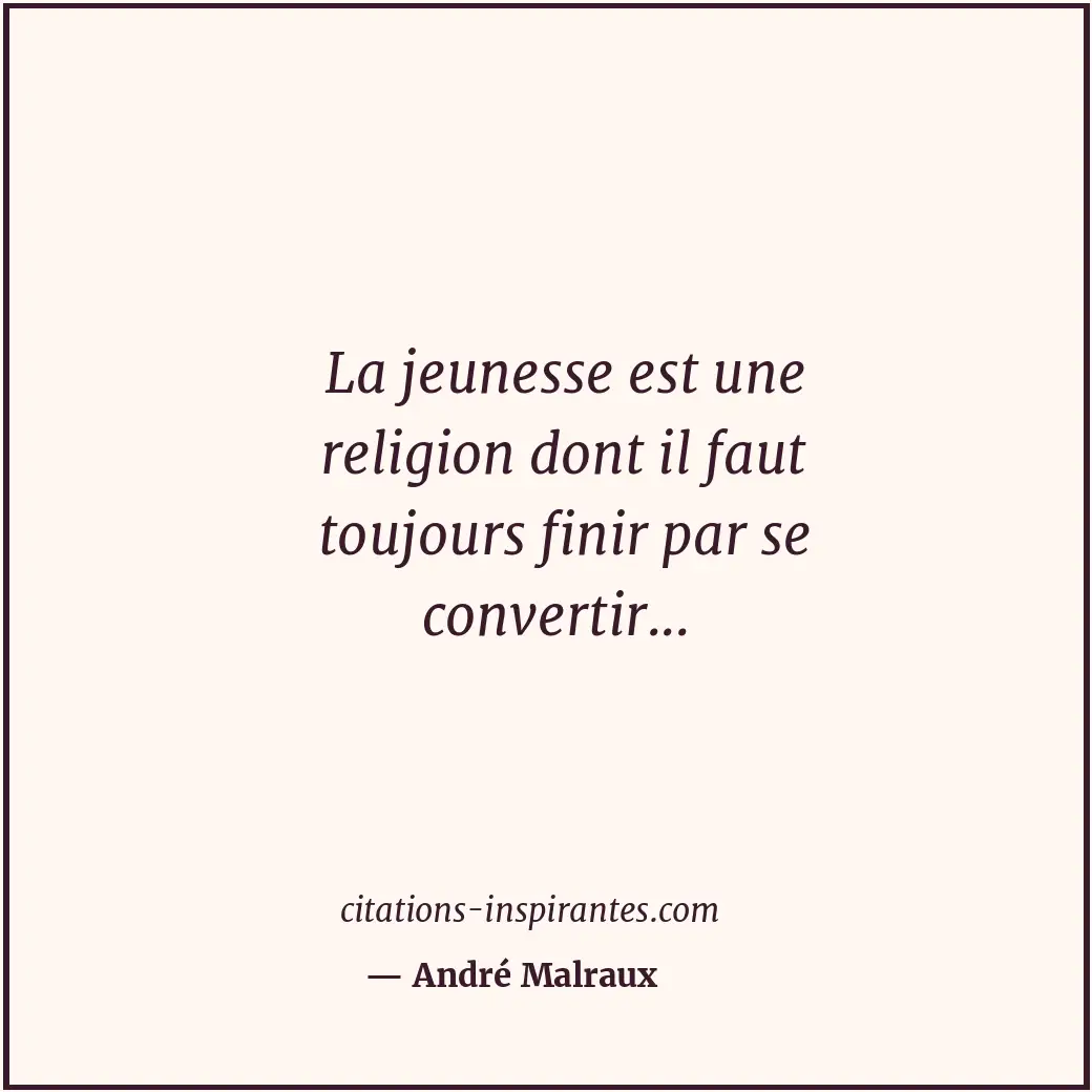 La jeunesse est une religion dont il faut toujours finir par se convertir... Citation de André Malraux