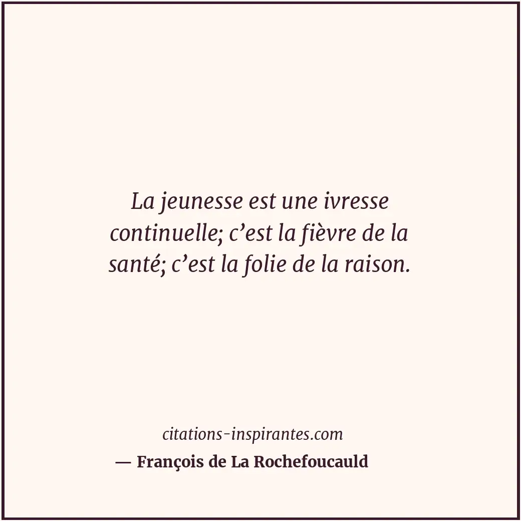La jeunesse est une ivresse continuelle; c’est la fièvre de la santé; c’est la f... Citation de François de La Rochefoucauld