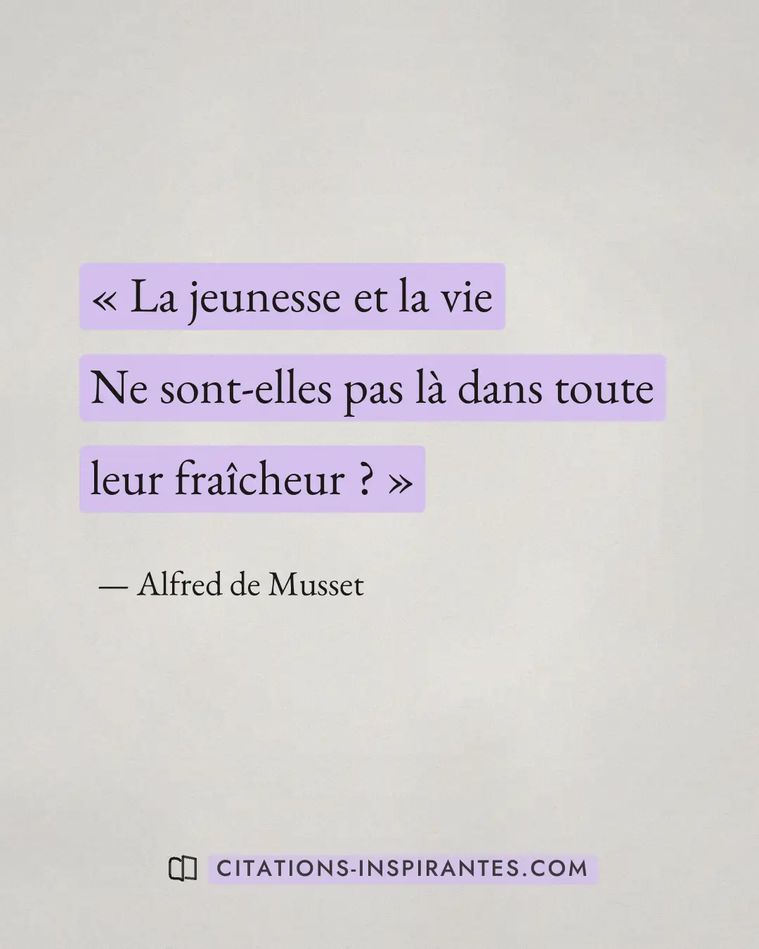« La jeunesse et la vie Ne sont-elles pas là dans toute leur fraîcheur ? » — Alfred de Musset