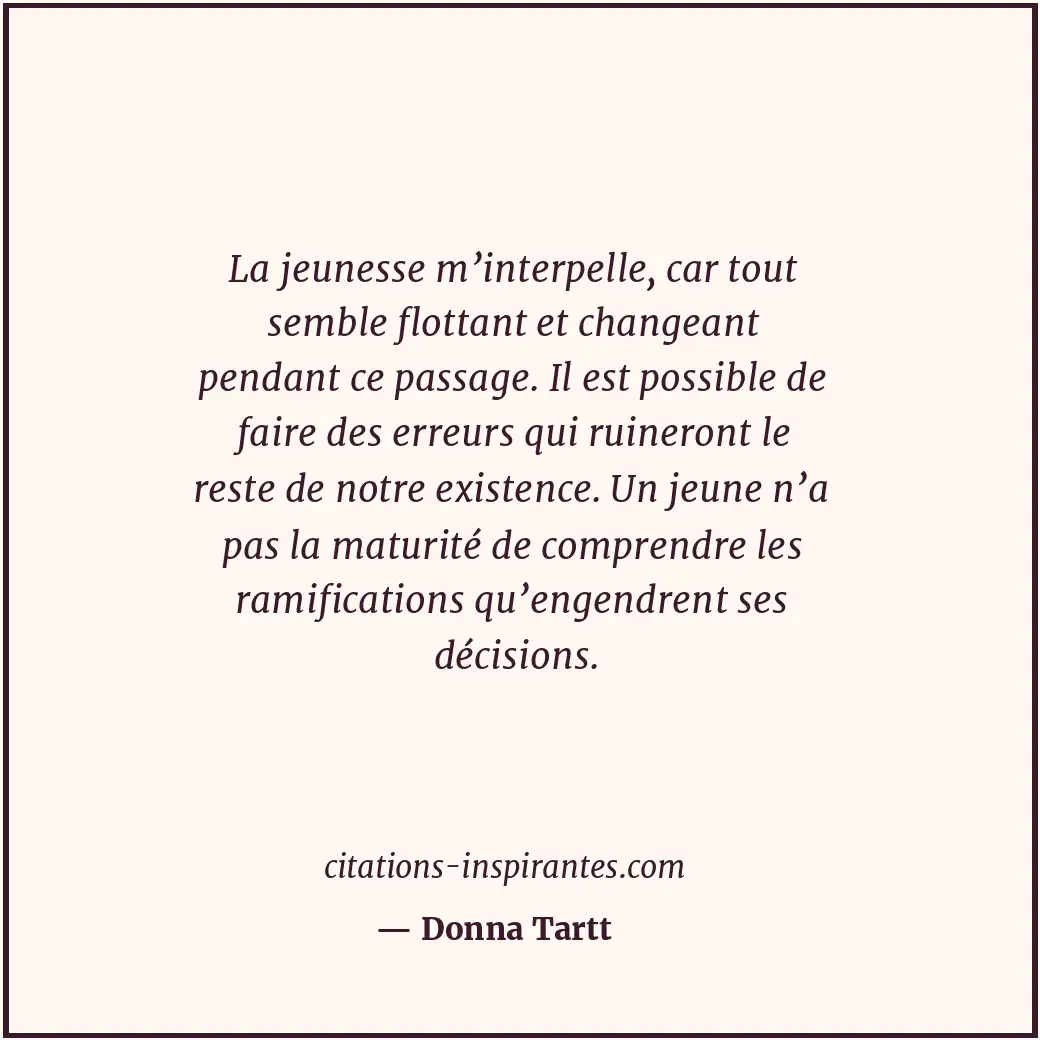 La jeunesse m’interpelle, car tout semble flottant et changeant pendant ce passa... Citation de Donna Tartt