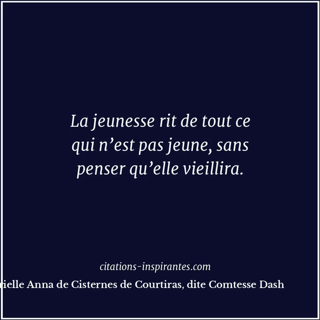 La jeunesse rit de tout ce qui n’est pas jeune, sans penser qu’elle vieillira. Citation de Gabrielle Anna de Cisternes de Courtiras, dite Comtesse Dash