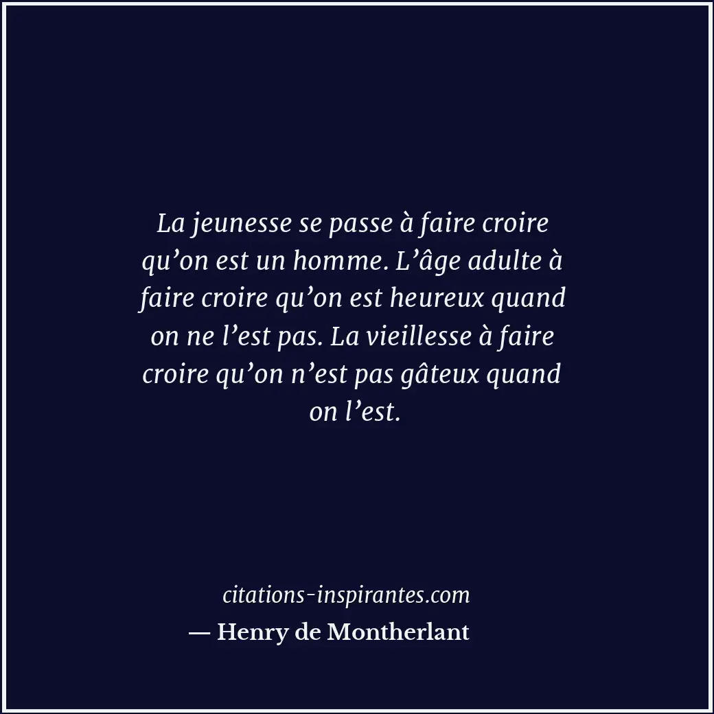 La jeunesse se passe à faire croire qu’on est un homme. L’âge adulte à faire cro... Citation de Henry de Montherlant