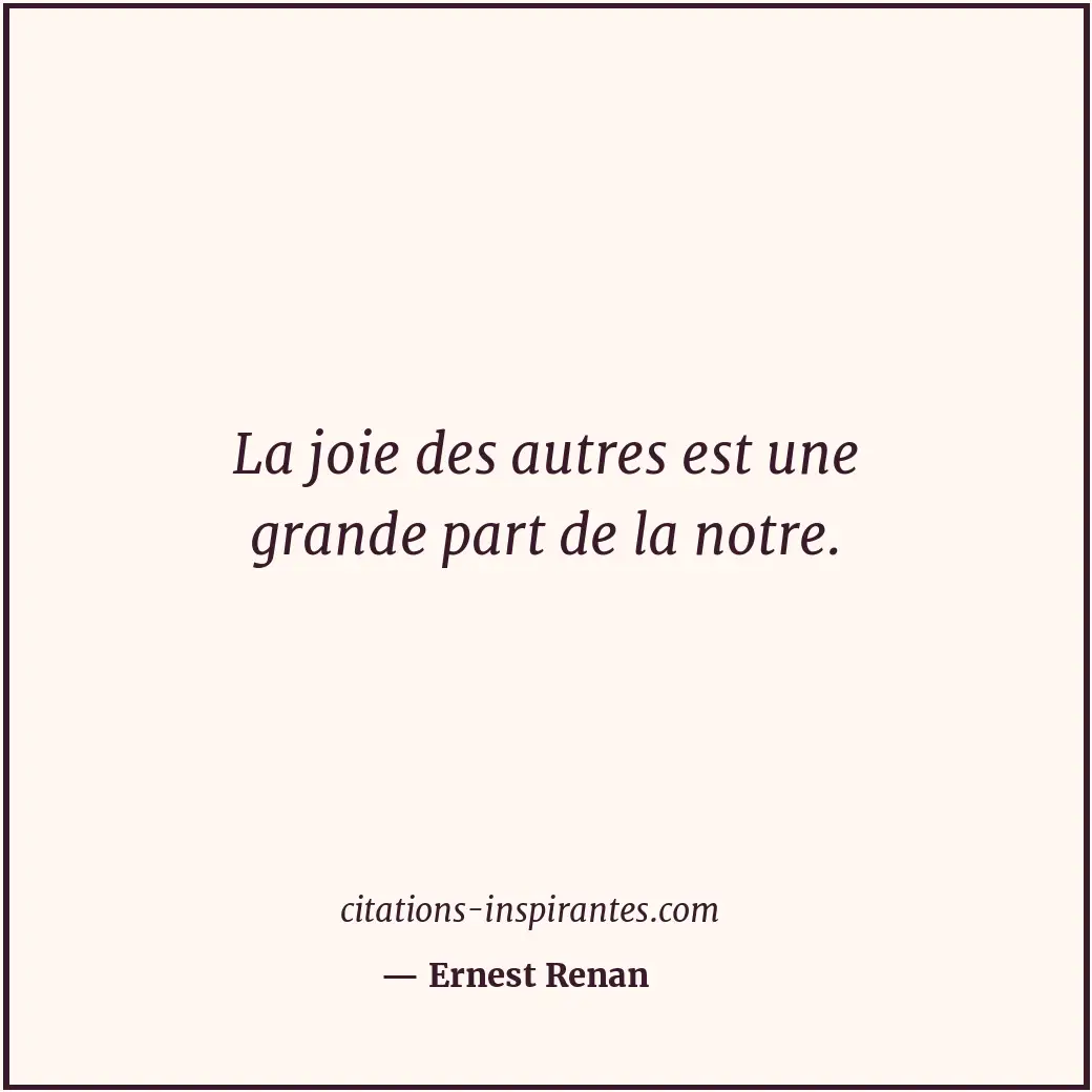 La joie des autres est une grande part de la notre. Citation de Ernest Renan