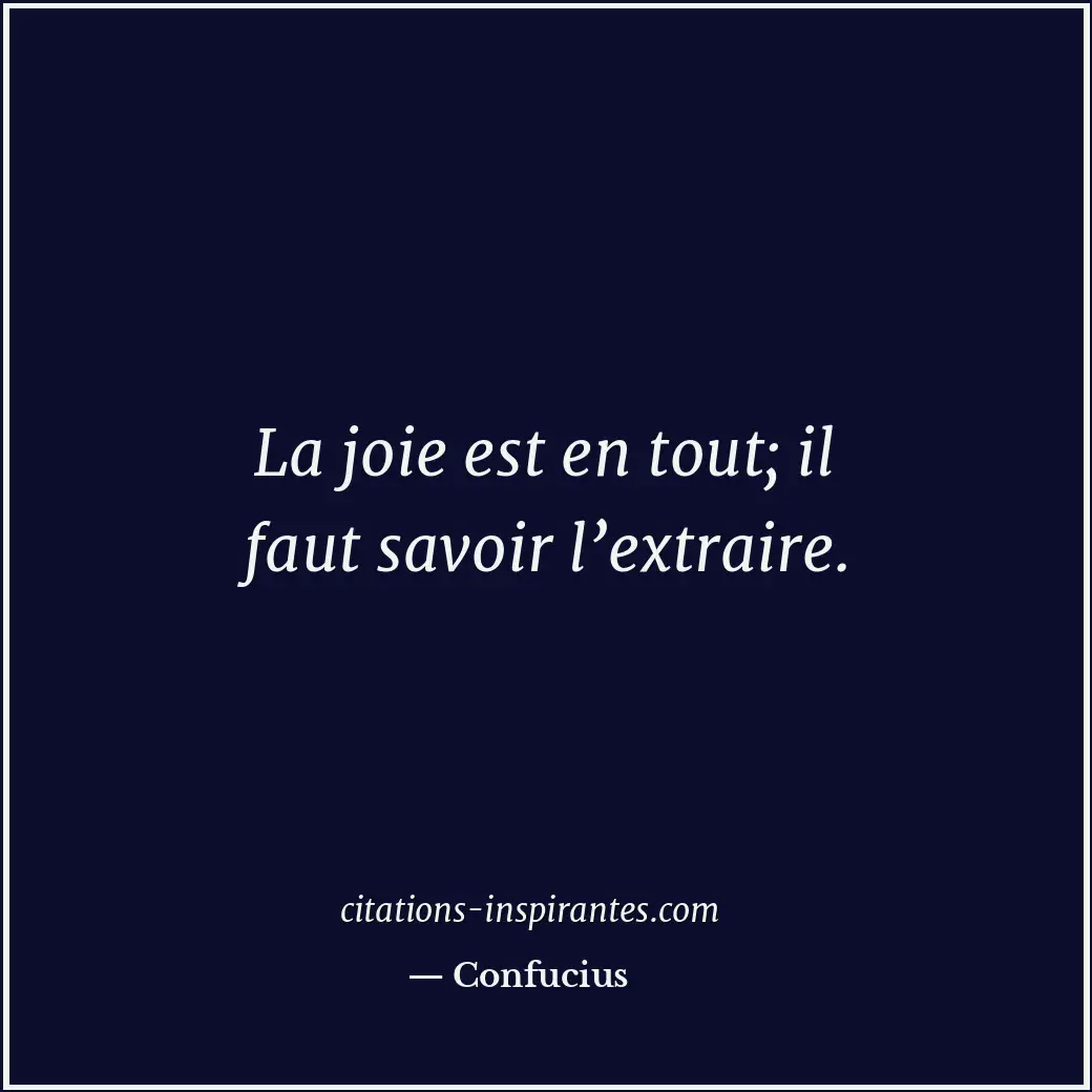 La joie est en tout; il faut savoir l’extraire. Citation de Confucius