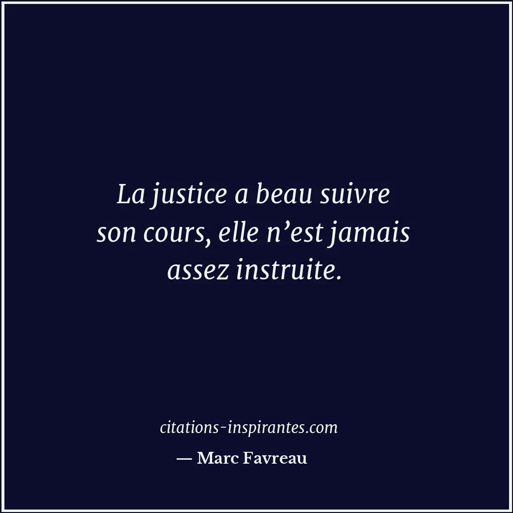 La justice a beau suivre son cours, elle n’est jamais assez instruite. Citation de Marc Favreau