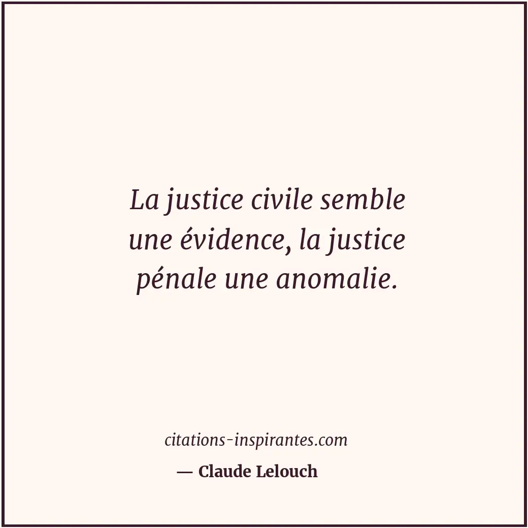 La justice civile semble une évidence, la justice pénale une anomalie. Citation de Claude Lelouch
