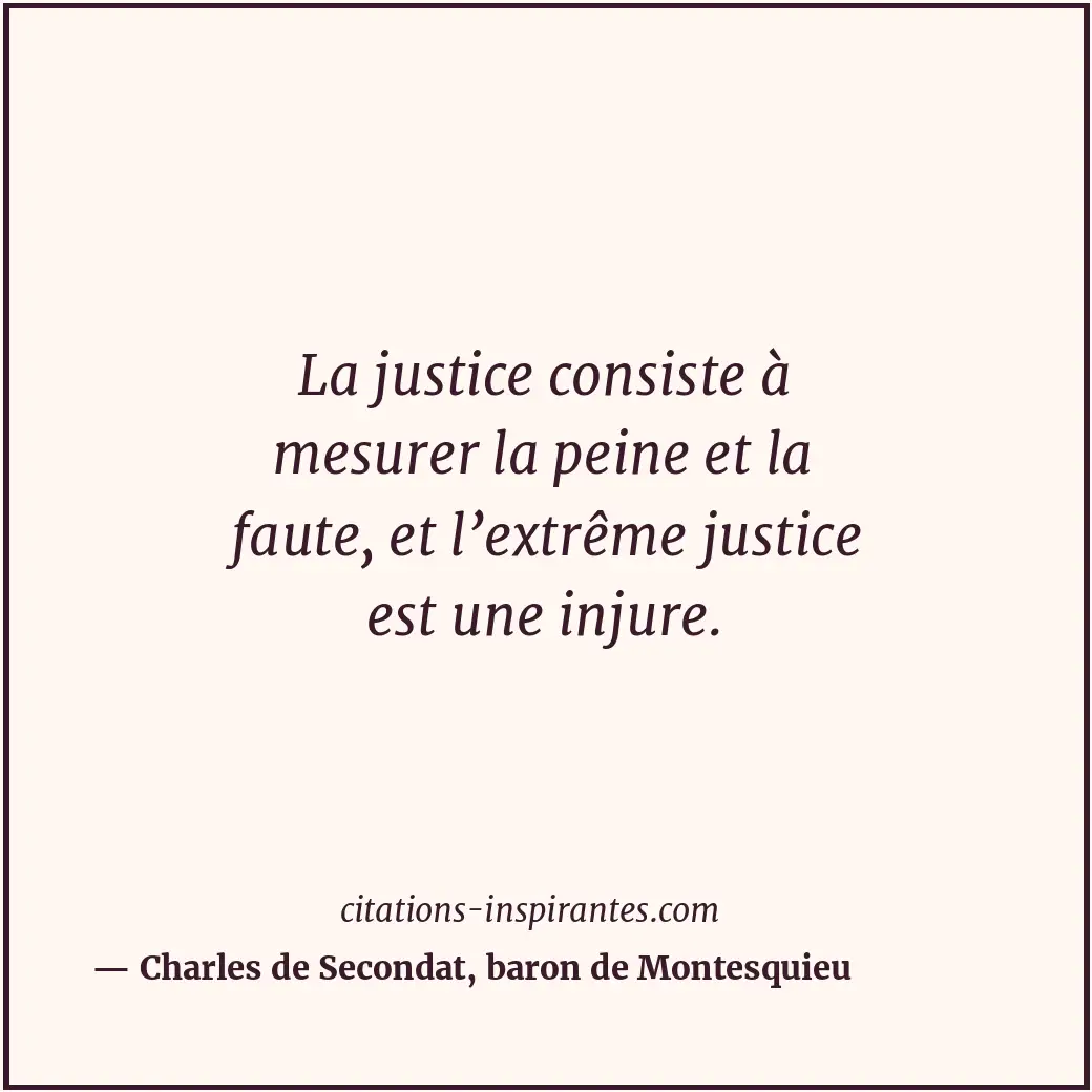 La justice consiste à mesurer la peine et la faute, et l’extrême justice est une... Citation de Charles de Secondat, baron de Montesquieu