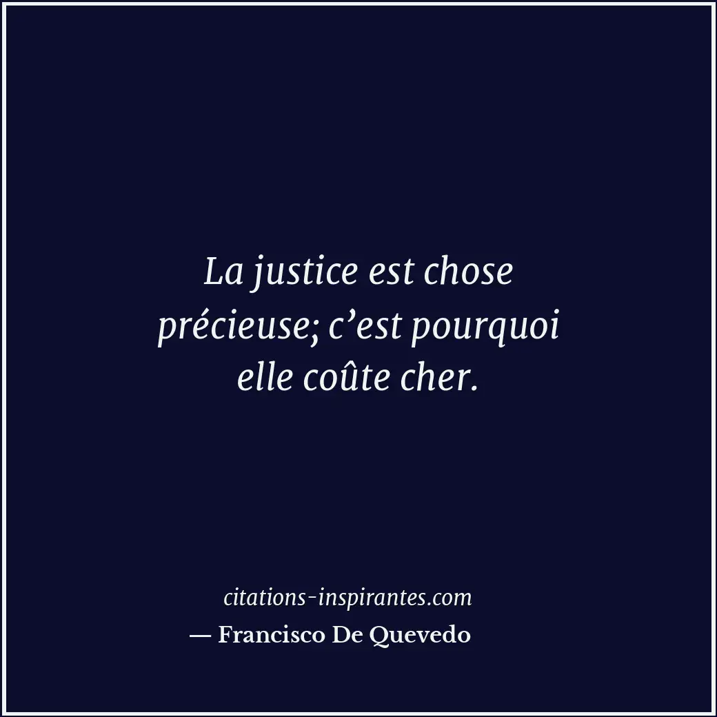 La justice est chose précieuse; c’est pourquoi elle coûte cher. Citation de Francisco De Quevedo