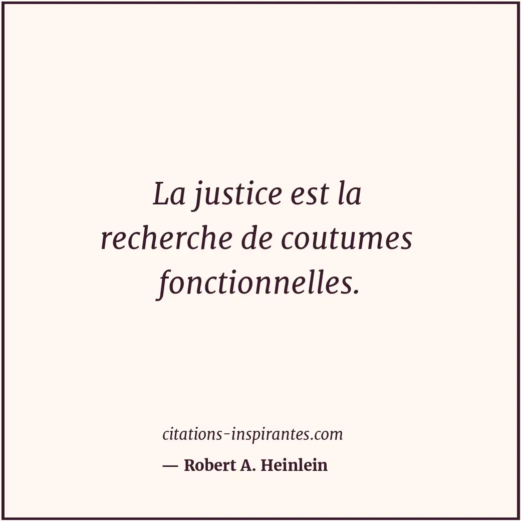 La justice est la recherche de coutumes fonctionnelles. Citation de Robert A. Heinlein