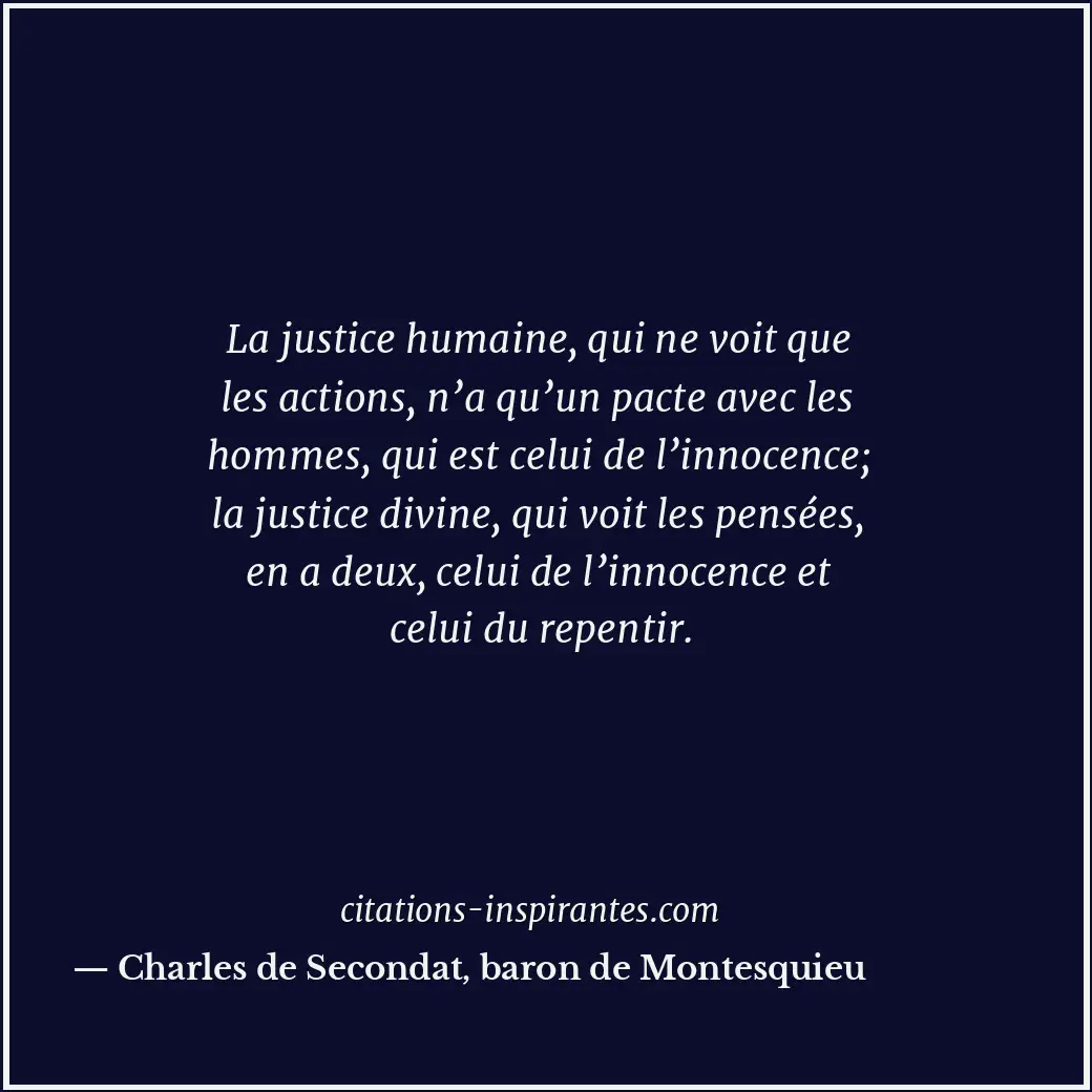 La justice humaine, qui ne voit que les actions, n’a qu’un pacte avec les hommes... Citation de Charles de Secondat, baron de Montesquieu