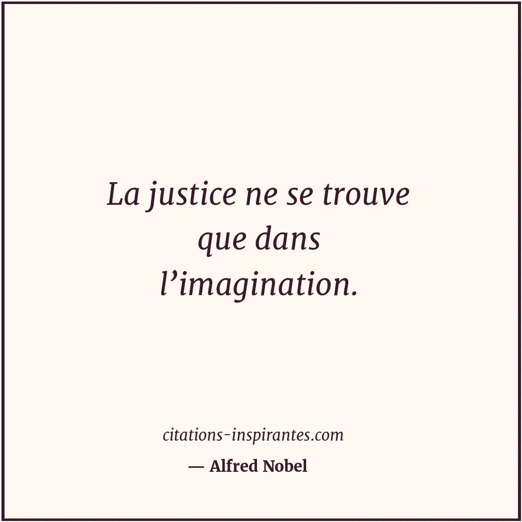 La justice ne se trouve que dans l’imagination. Citation de Alfred Nobel