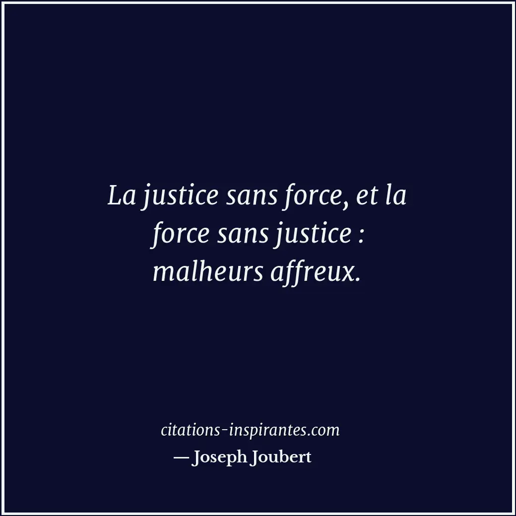 La justice sans force, et la force sans justice : malheurs affreux. Citation de Joseph Joubert