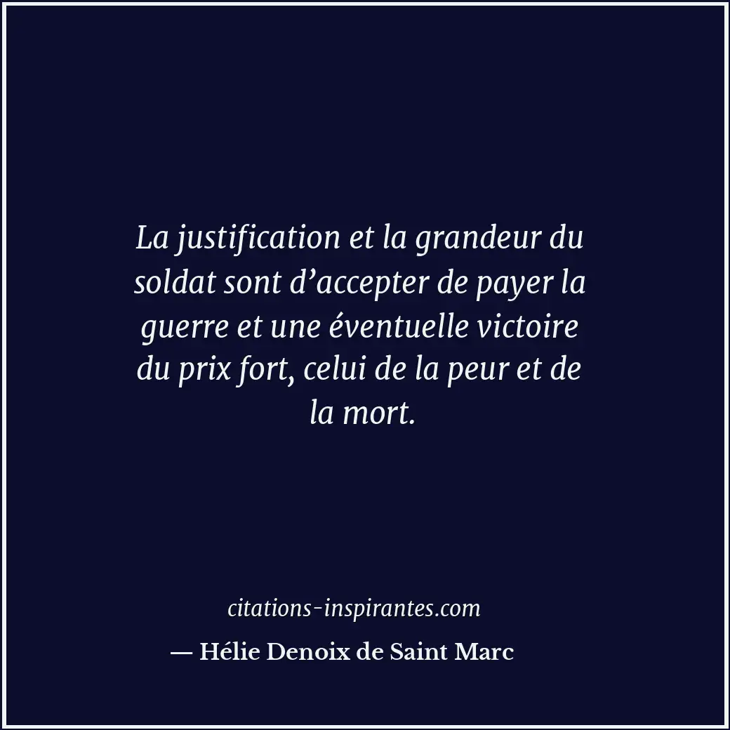 La justification et la grandeur du soldat sont d’accepter de payer la guerre et... Citation de Hélie Denoix de Saint Marc