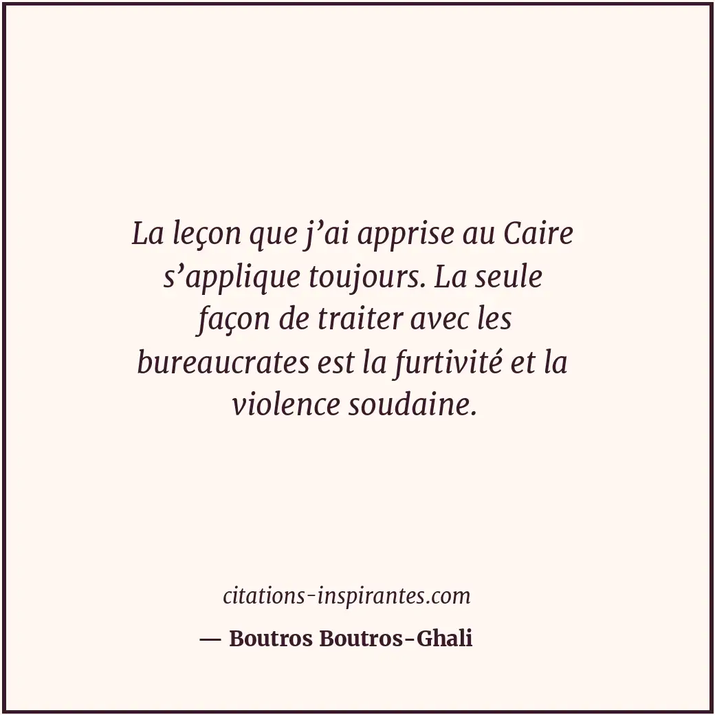 La leçon que j’ai apprise au Caire s’applique toujours. La seule façon de traite... Citation de Boutros Boutros-Ghali