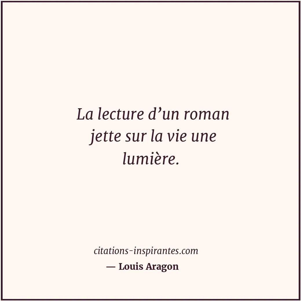 La lecture d’un roman jette sur la vie une lumière. Citation de Louis Aragon