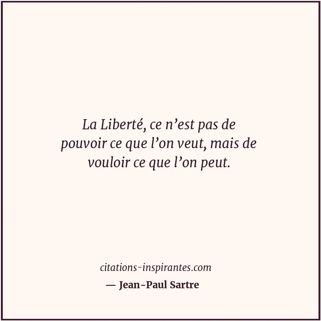 La Liberté, ce n’est pas de pouvoir ce que l’on veut, mais de vouloir ce que l’o... Citation de Jean-Paul Sartre