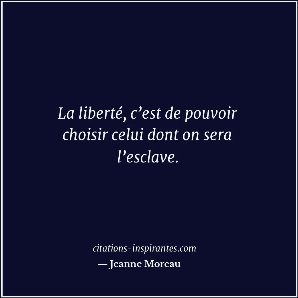 La liberté, c’est de pouvoir choisir celui dont on sera l’esclave. Citation de Jeanne Moreau