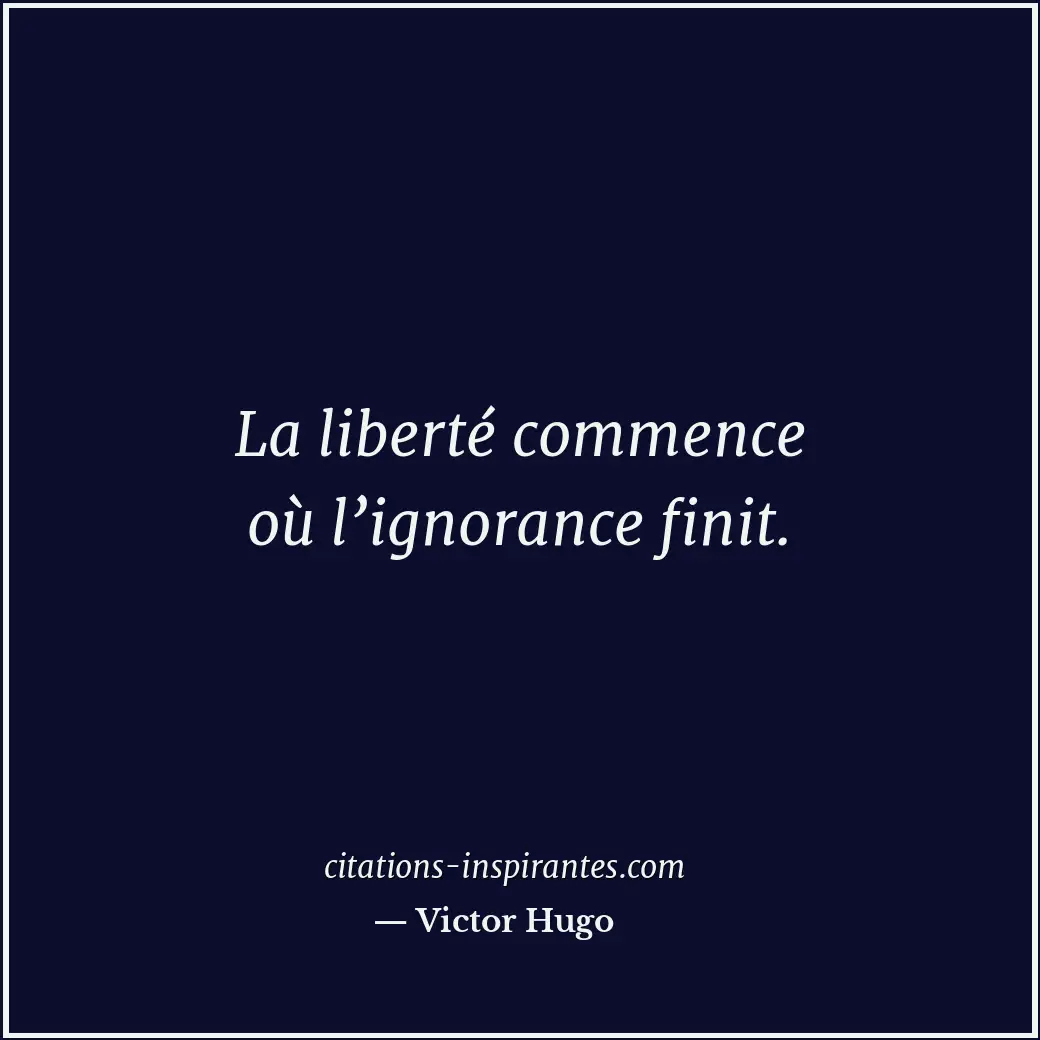 La liberté commence où l’ignorance finit. Citation de Victor Hugo