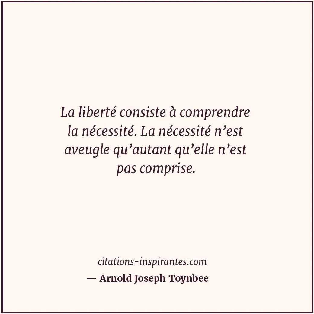La liberté consiste à comprendre la nécessité. La nécessité n’est aveugle qu’aut... Citation de Arnold Joseph Toynbee