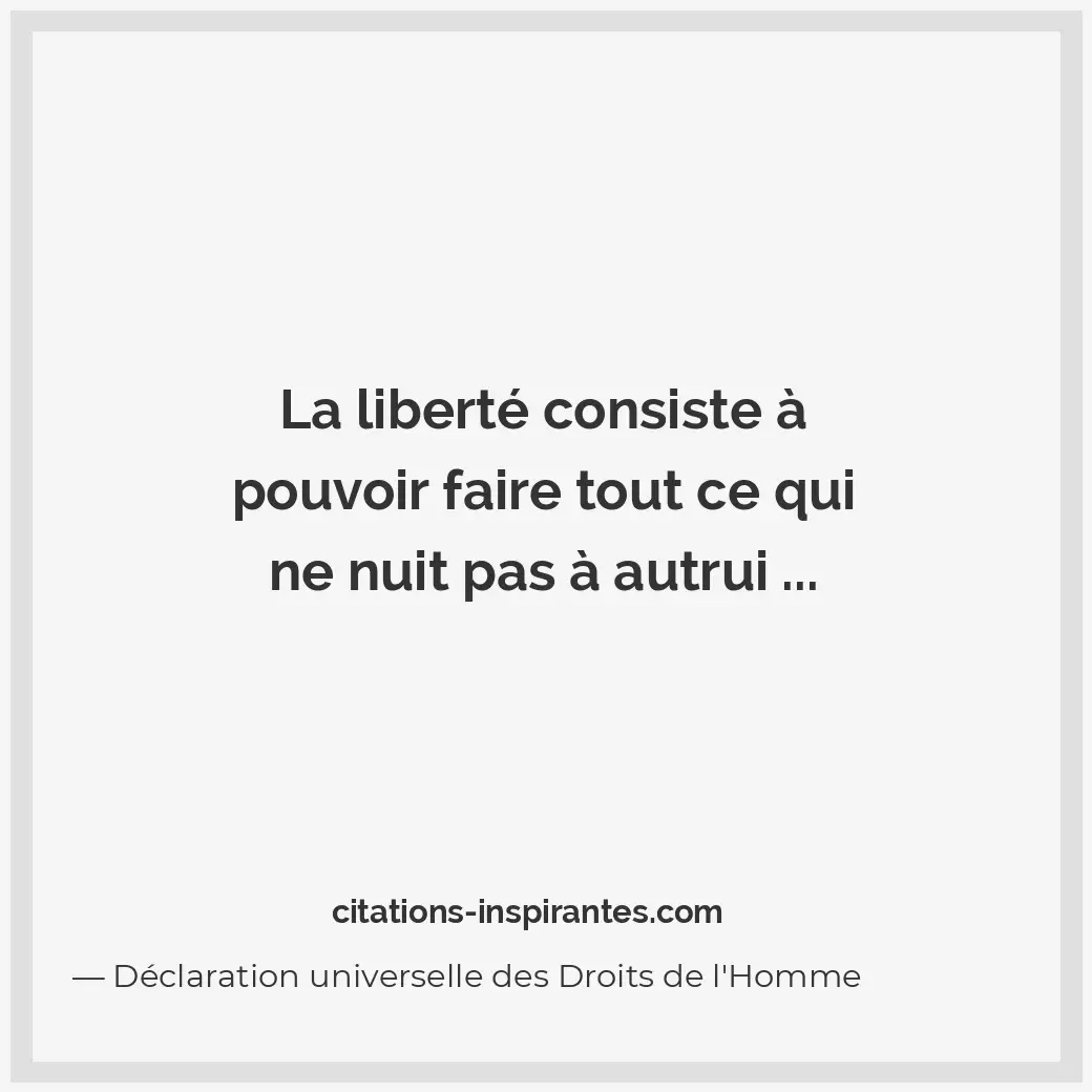 La liberté consiste à pouvoir faire tout ce qui ne nuit pas à autrui... Citation de Déclaration universelle des Droits de l'Homme