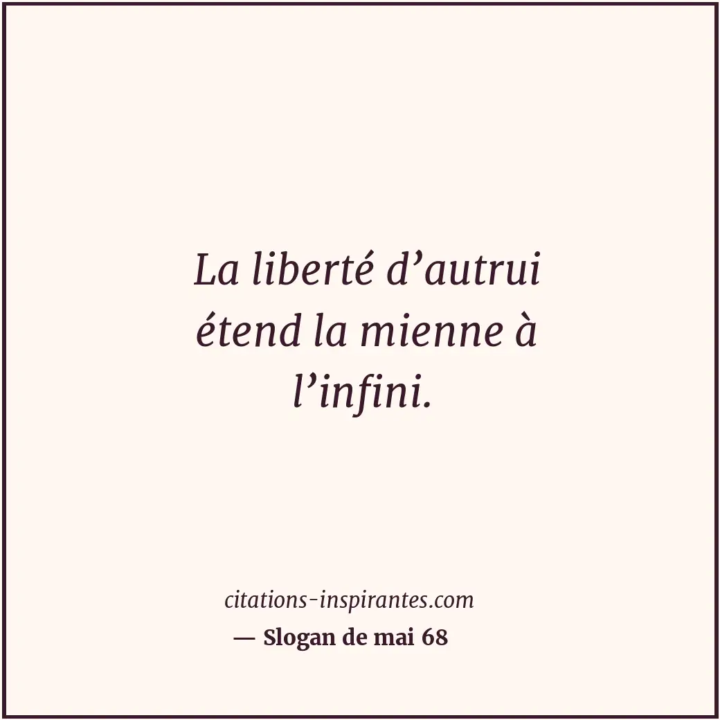 La liberté d’autrui étend la mienne à l’infini. Citation de Slogan de mai 68