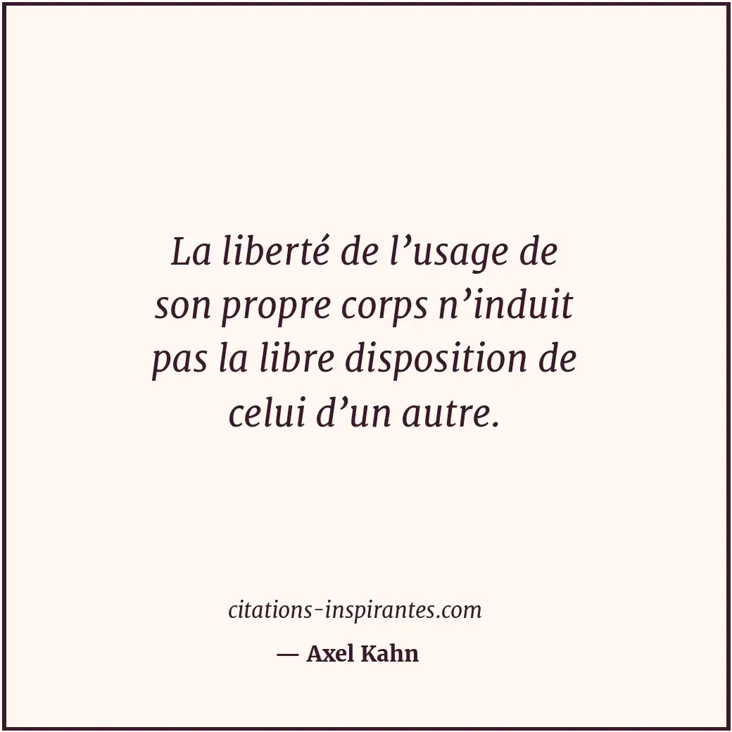 La liberté de l’usage de son propre corps n’induit pas la libre disposition de c... Citation de Axel Kahn