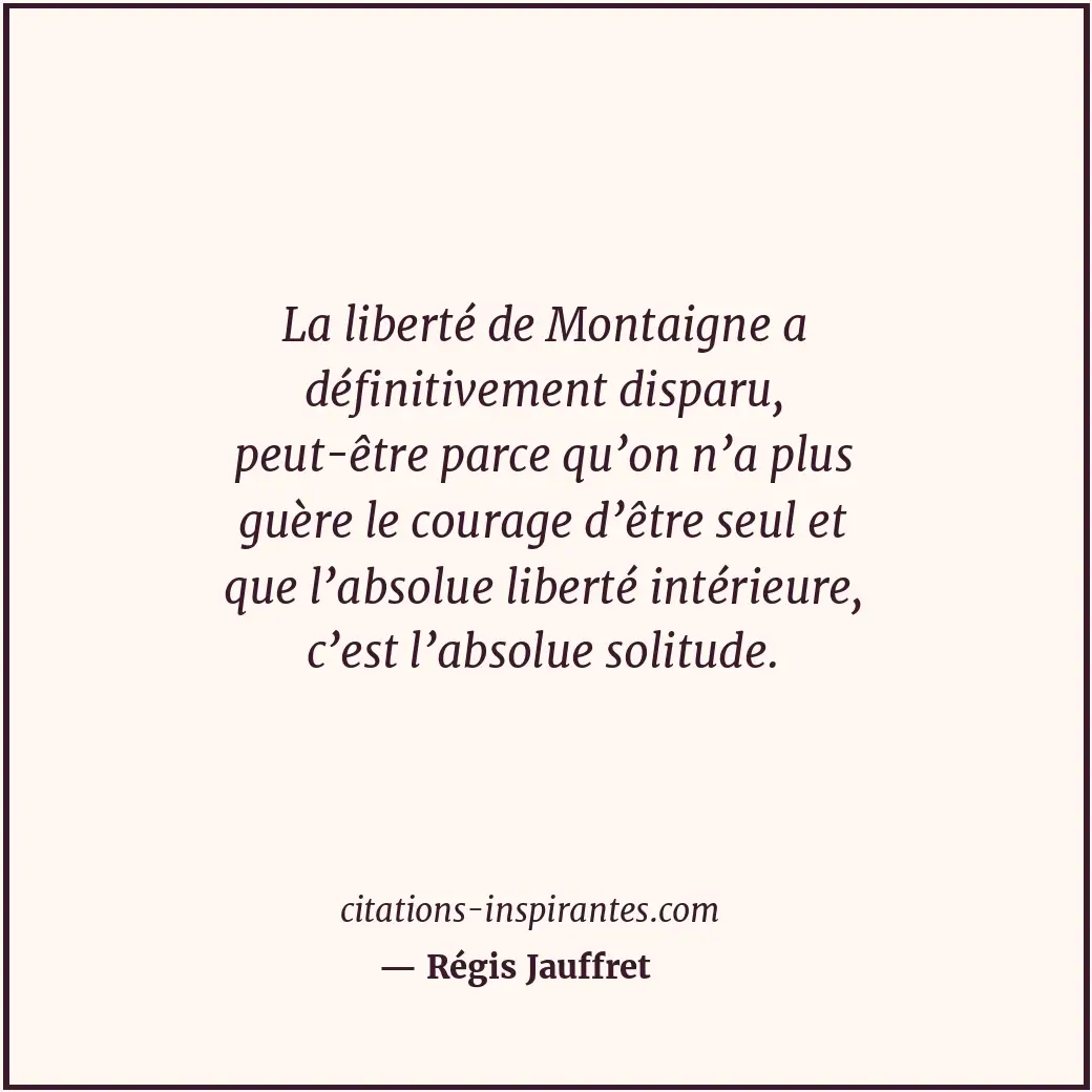 La liberté de Montaigne a définitivement disparu, peut-être parce qu’on n’a plus... Citation de Régis Jauffret