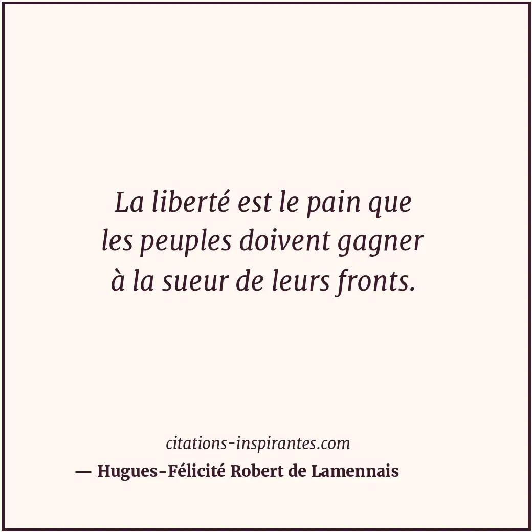 La liberté est le pain que les peuples doivent gagner à la sueur de leurs fronts... Citation de Hugues-Félicité Robert de Lamennais
